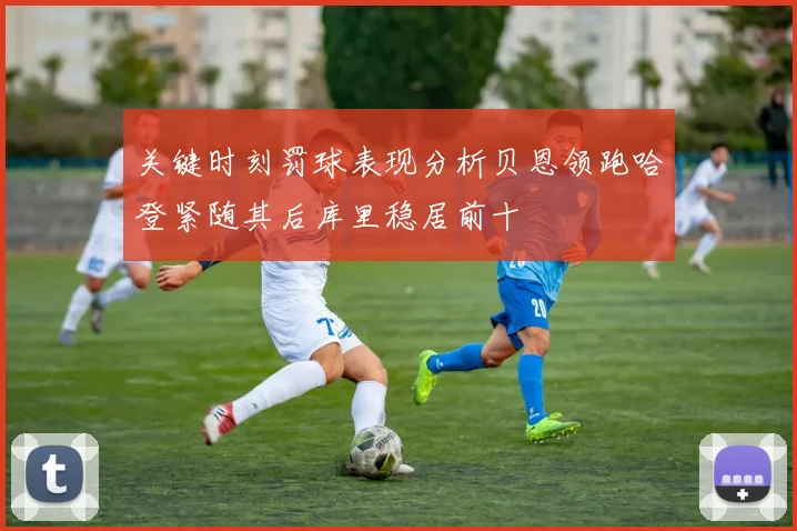 关键时刻罚球表现分析贝恩领跑哈登紧随其后库里稳居前十