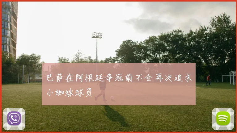 巴萨在阿根廷争冠前不会再次追求小蜘蛛球员