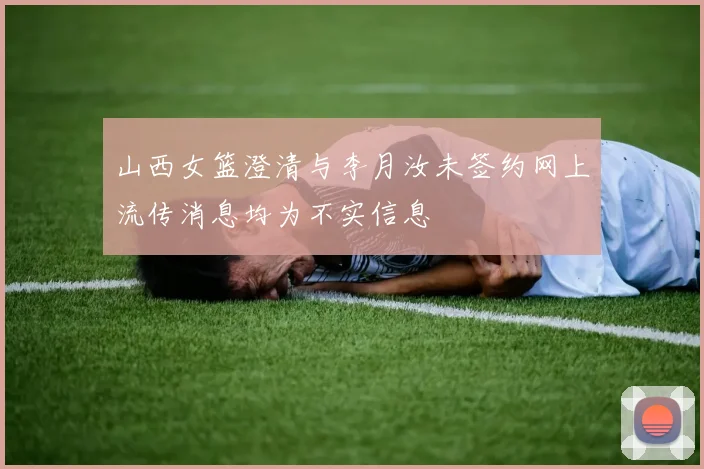山西女篮澄清与李月汝未签约网上流传消息均为不实信息