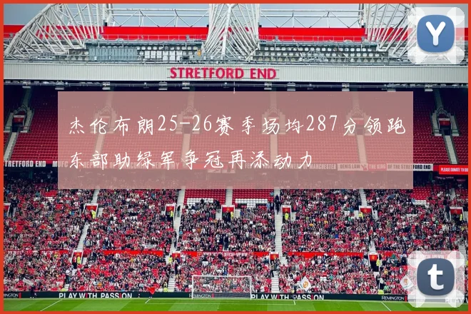 杰伦布朗25-26赛季场均287分领跑东部助绿军争冠再添动力