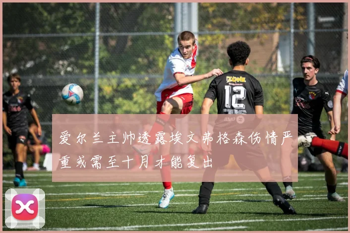 爱尔兰主帅透露埃文弗格森伤情严重或需至十月才能复出