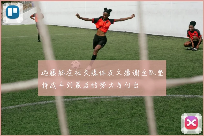 远藤航在社交媒体发文感谢全队坚持战斗到最后的努力与付出