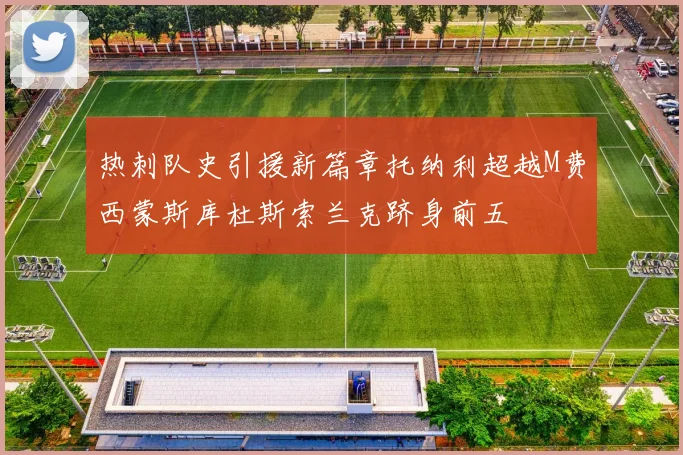 热刺队史引援新篇章托纳利超越M费西蒙斯库杜斯索兰克跻身前五