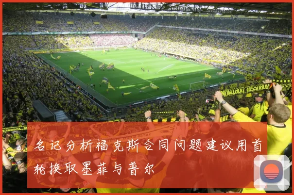 名记分析福克斯合同问题建议用首轮换取墨菲与普尔