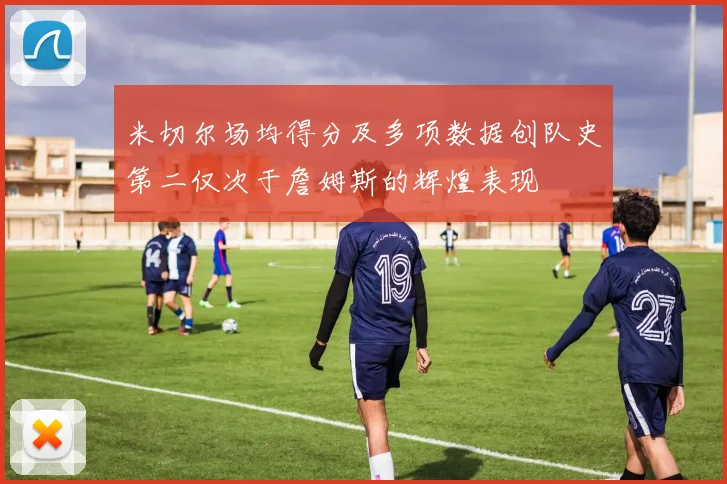 米切尔场均得分及多项数据创队史第二仅次于詹姆斯的辉煌表现
