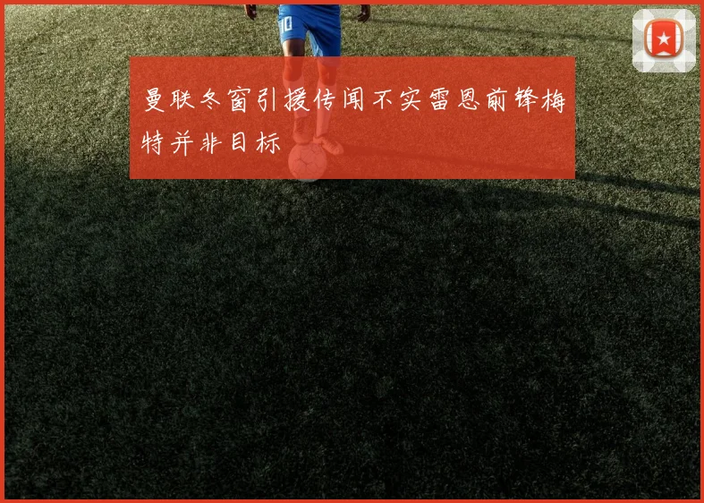 曼联冬窗引援传闻不实雷恩前锋梅特并非目标